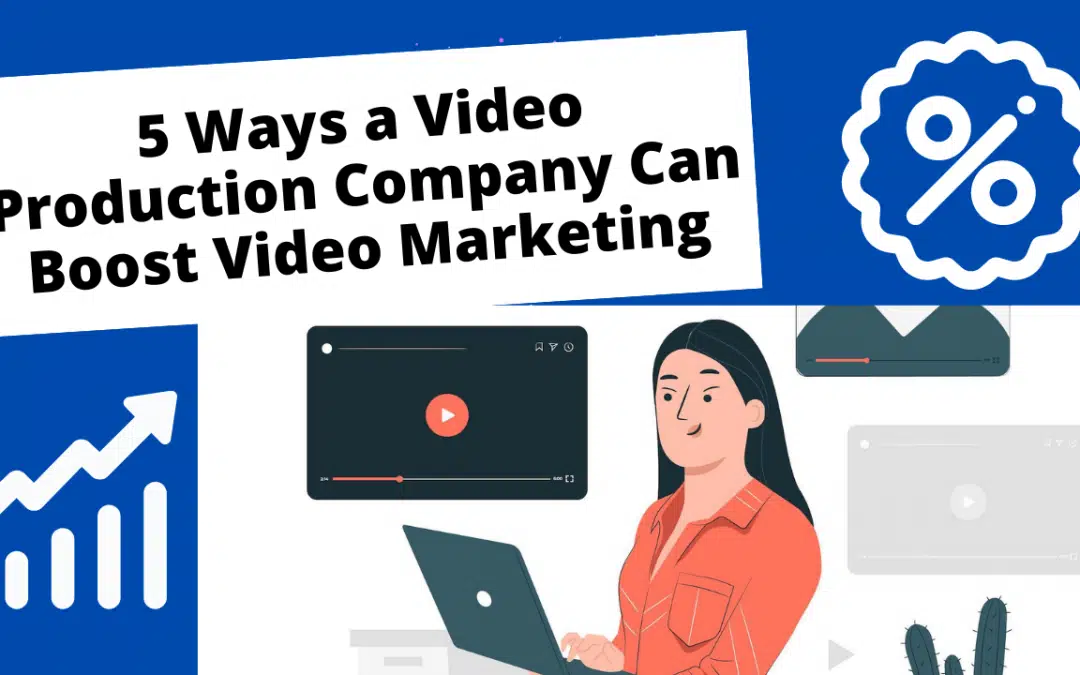 5 Ways a Video Production Company Can Boost Video Marketing