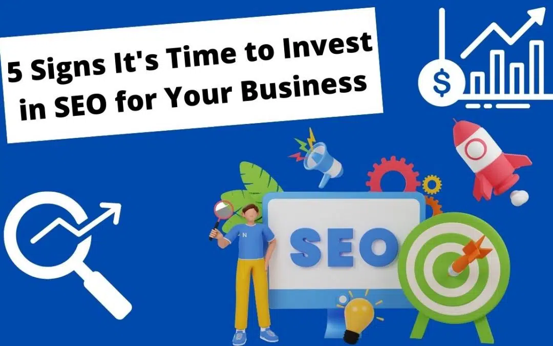 5 Signs It’s Time to Invest in SEO for Your Business