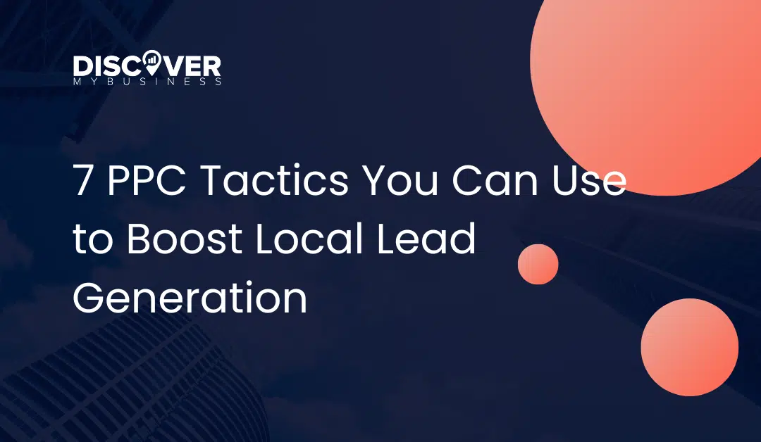 7 PPC Tactics You Can Use to Boost Local Lead Generation