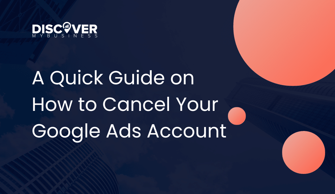 A Quick Guide on How to Cancel Your Google Ads Account