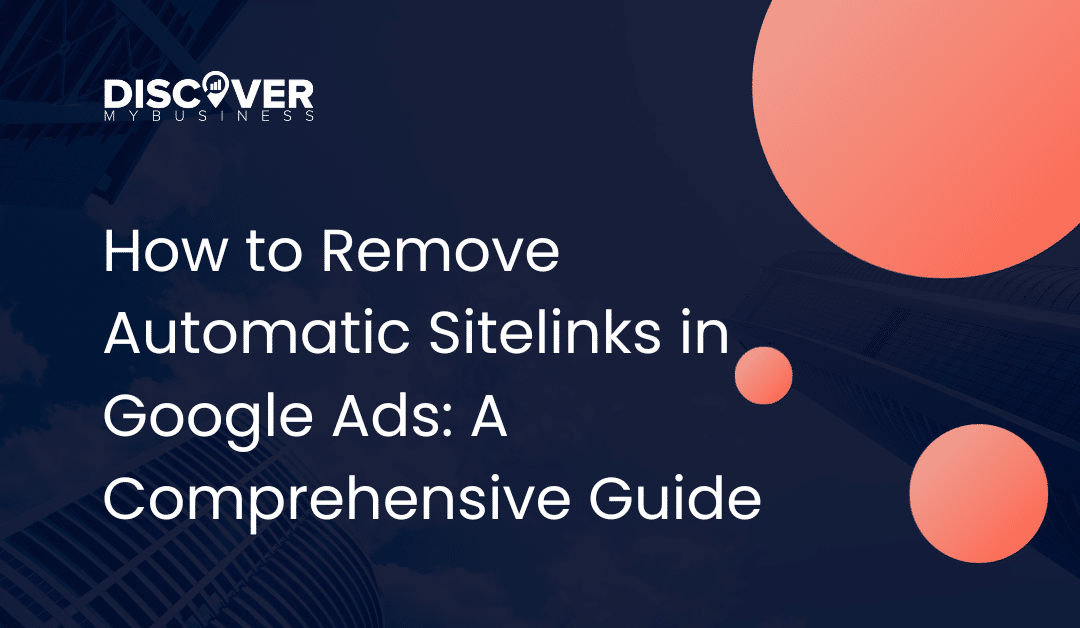 How to Remove Automatic Sitelinks in Google Ads: A Comprehensive Guide