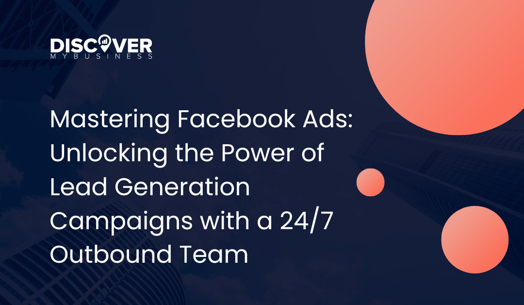 Mastering Facebook Ads: Unlocking the Power of Lead Generation Campaigns with a 24/7 Outbound Team