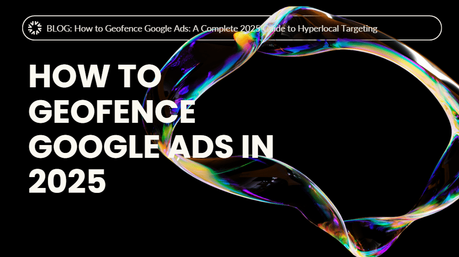 How to Geofence Google Ads: A Complete 2025 Guide to Hyperlocal Targeting
