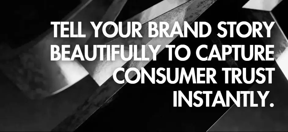 TEL YOUR BRAND STORY BEAUTIFULLYTO CAPTURE CONSUMER TRUST INSTANTLY
